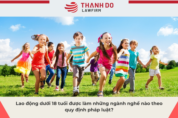 Lao động dưới 18 tuổi được làm những ngành nghề nào theo quy định pháp luật?