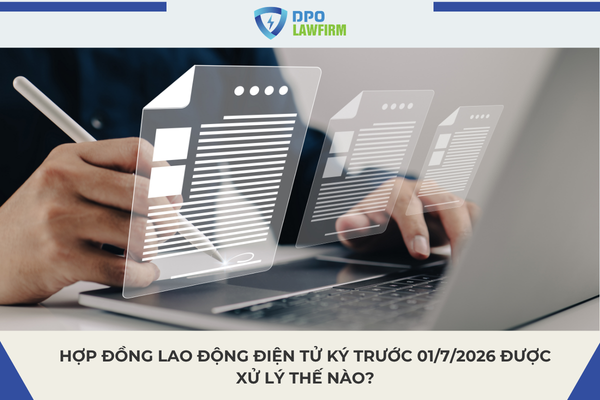 Hợp đồng lao động điện tử ký trước 01/7/2026 được xử lý thế nào?