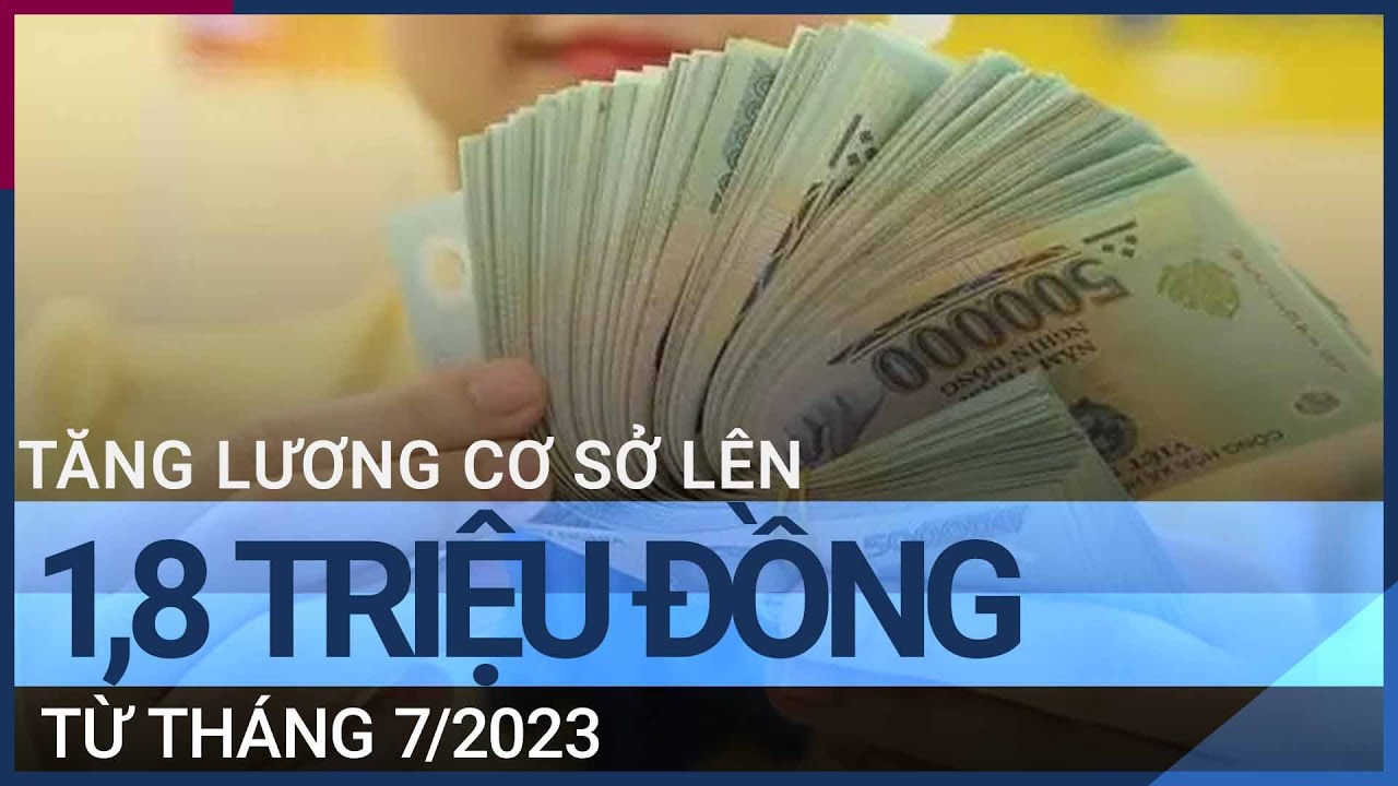 Lương cơ sở lên 1,8 triệu đồng từ tháng 7 năm sau