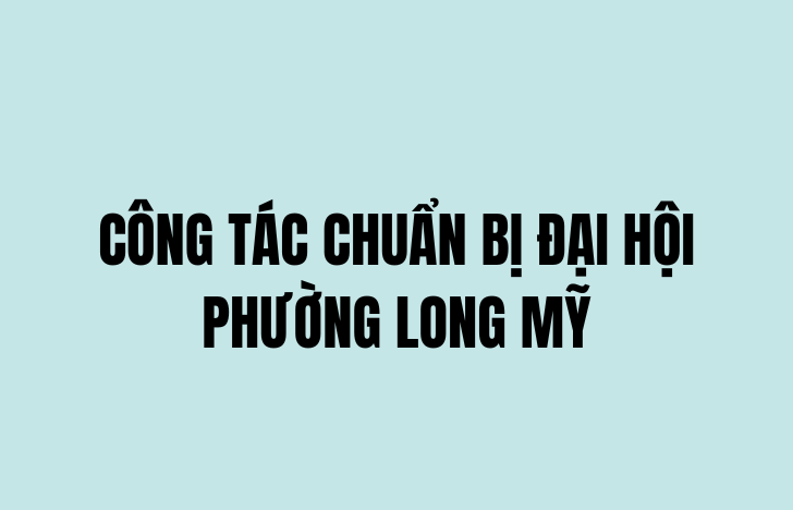 Phường Long Mỹ sẵn sàng cho Đại hội các đoàn thể chính trị - xã hội nhiệm kỳ 2025 – 2030