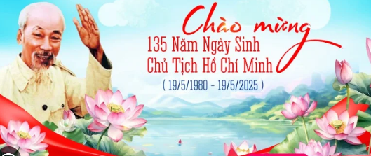 BÀI TUYÊN TRUYỀN KỶ NIỆM 135 NGÀY SINH CHỦ TỊCH HỒ CHÍ MINH 19/05/1890 -19/05/2025