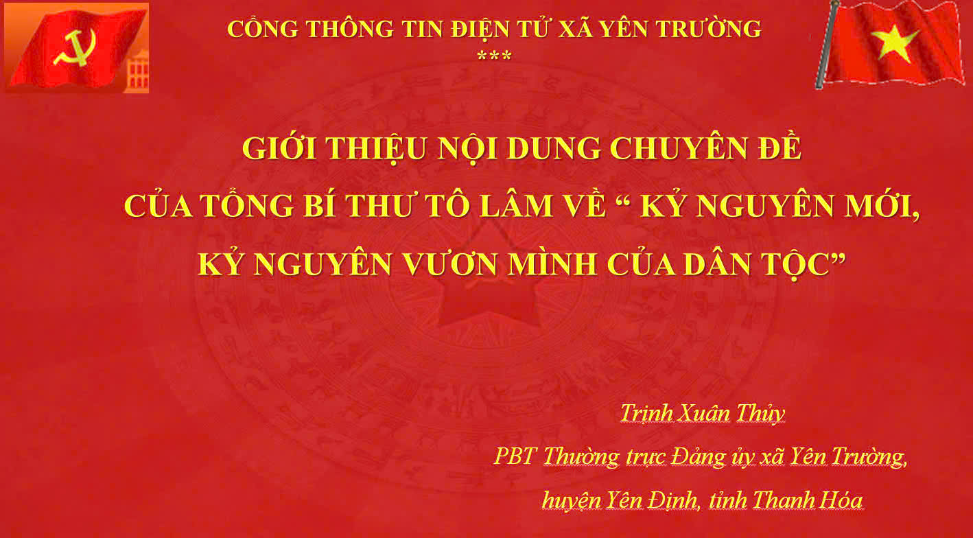 GIỚI THIỆU NỘI DUNG  CHUYÊN ĐỀ CỦA TỔNG BÍ THƯ TÔ LÂM VỀ “ KỶ NGUYÊN MỚI, KỶ NGUYÊN VƯƠN MÌNH CỦA DÂN TỘC”