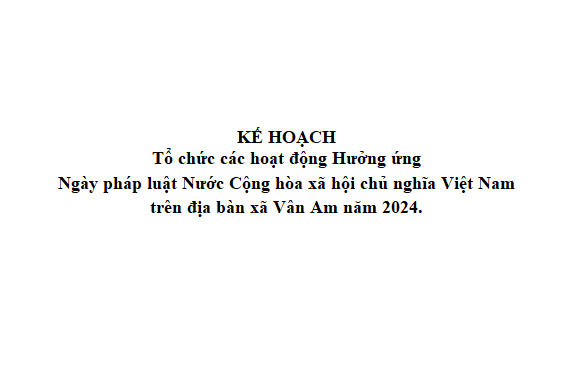 Kế hoạch tổ chức các hoạt động Hưởng ứng Ngày pháp luật Nước Cộng hòa xã hội chủ nghĩa Việt Nam trên địa bàn xã Vân Am năm 2024.