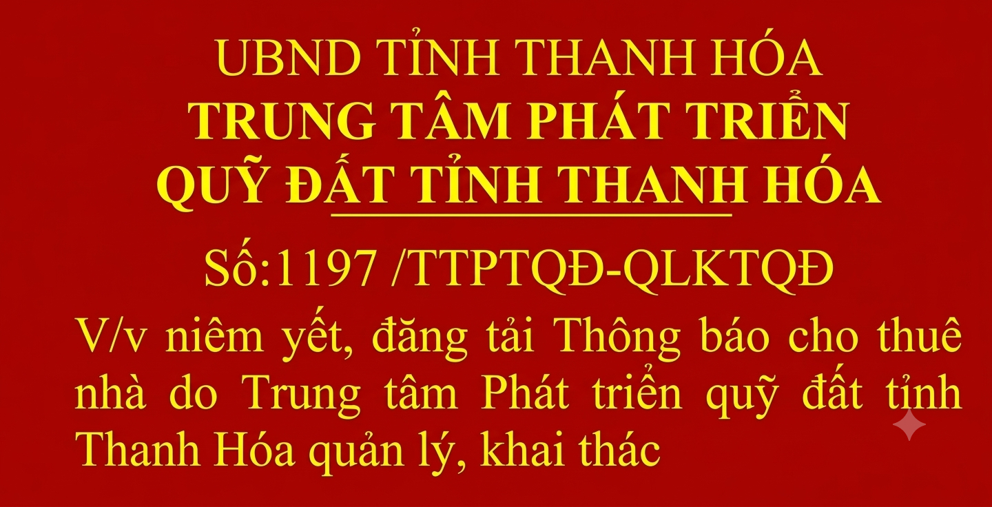 Công văn số 1197/TTPTQĐ-QLKTQĐ ngày 09/10/2026 của Trung tâm phát triển quỹ đất tỉnh Thanh Hóa về việc niêm yết, đăng tải Thông báo cho thuê  nhà do Trung tâm Phát triển quỹ đất tỉnh  Thanh Hóa quản lý, khai thác
