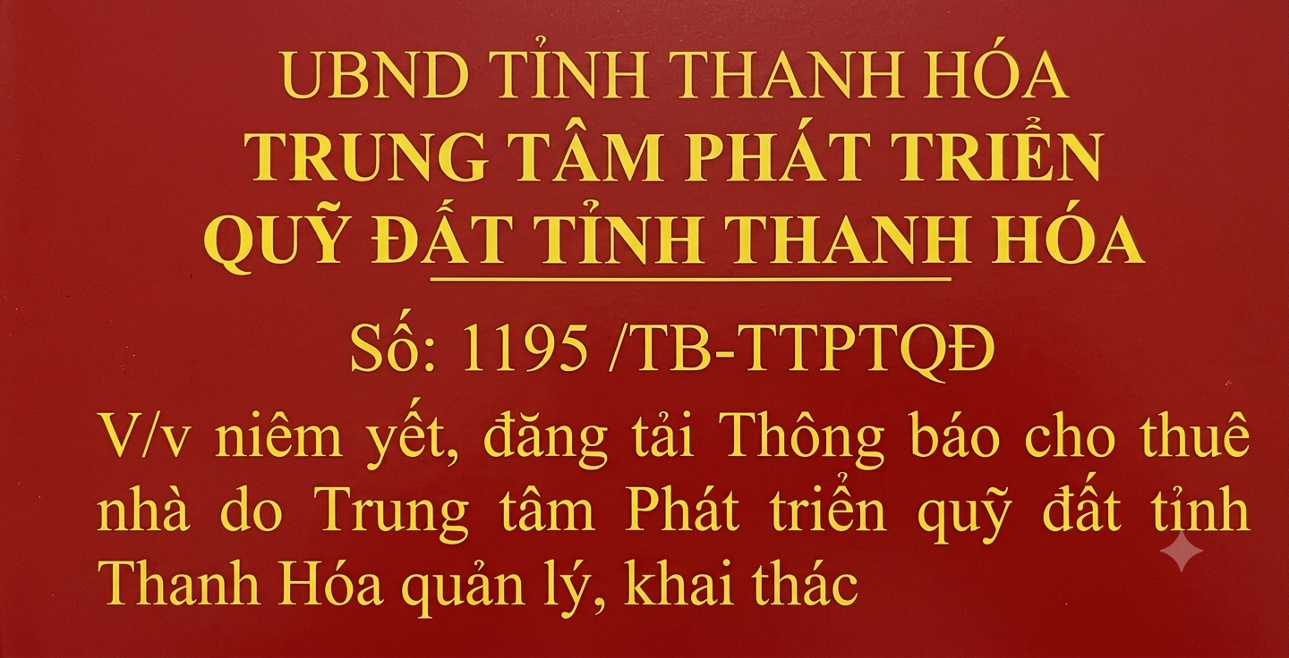 Thông báo số 1195/TB-TTPTQĐ ngày 08/10/2026 của Trung tâm phát triển quỹ đất tỉnh Thanh Hóa Về việc cho thuê nhà do Trung tâm Phát triển quỹ đất tỉnh Thanh Hóa quản lý, khai thác