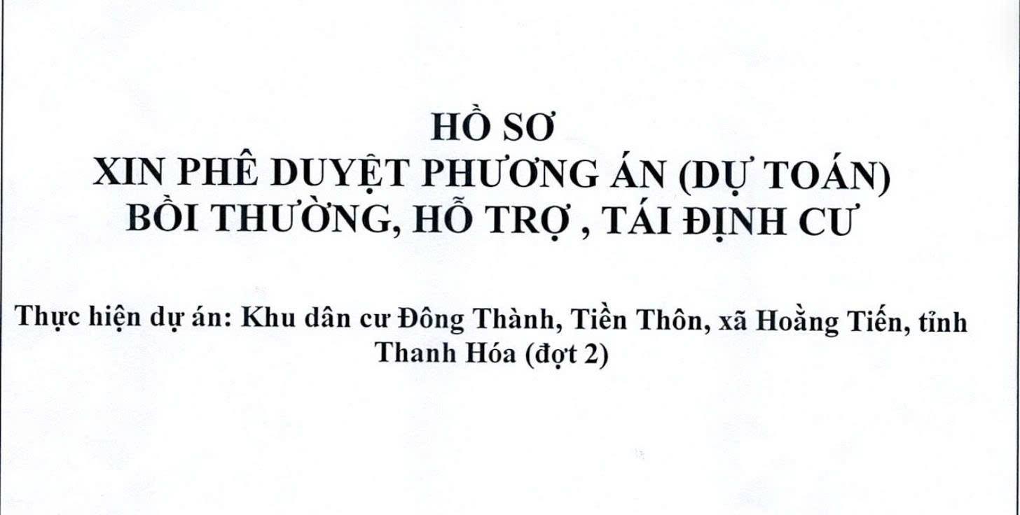HỒ SƠ XIN PHÊ DUYỆT PHƯƠNG ÁN DỰ TOÁN BỒI THƯỜNG, HỖ TRỢ TÁI ĐỊNH CƯ CỦA DỰ ÁN KHU DÂN CƯ ĐÔNG THÀNH TIỀN THÔN XÃ HOÀNG TIẾN, TỈNH THANH HÓA (ĐỢT HAI)
