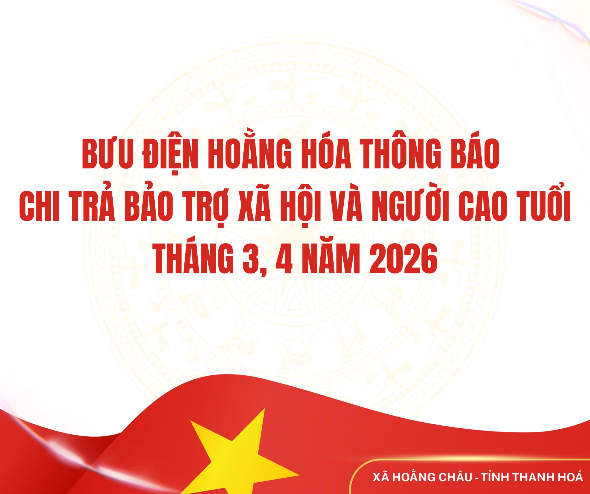 BƯU ĐIỆN HOẰNG HÓA THÔNG BÁO CHI TRẢ BẢO TRỢ XÃ HỘI VÀ NGƯỜI CAO TUỔI THÁNG 3 + 4 NĂM 2026