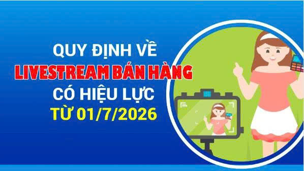 Quy định về livestream bán hàng có hiệu lực từ 01/7/2026