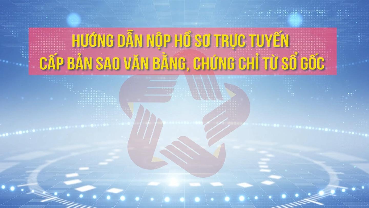 Sở Giáo dục và Đào tạo: Hướng dẫn nộp hồ sơ trực tuyến cấp bản sao văn bằng, chứng chỉ từ sổ gốc