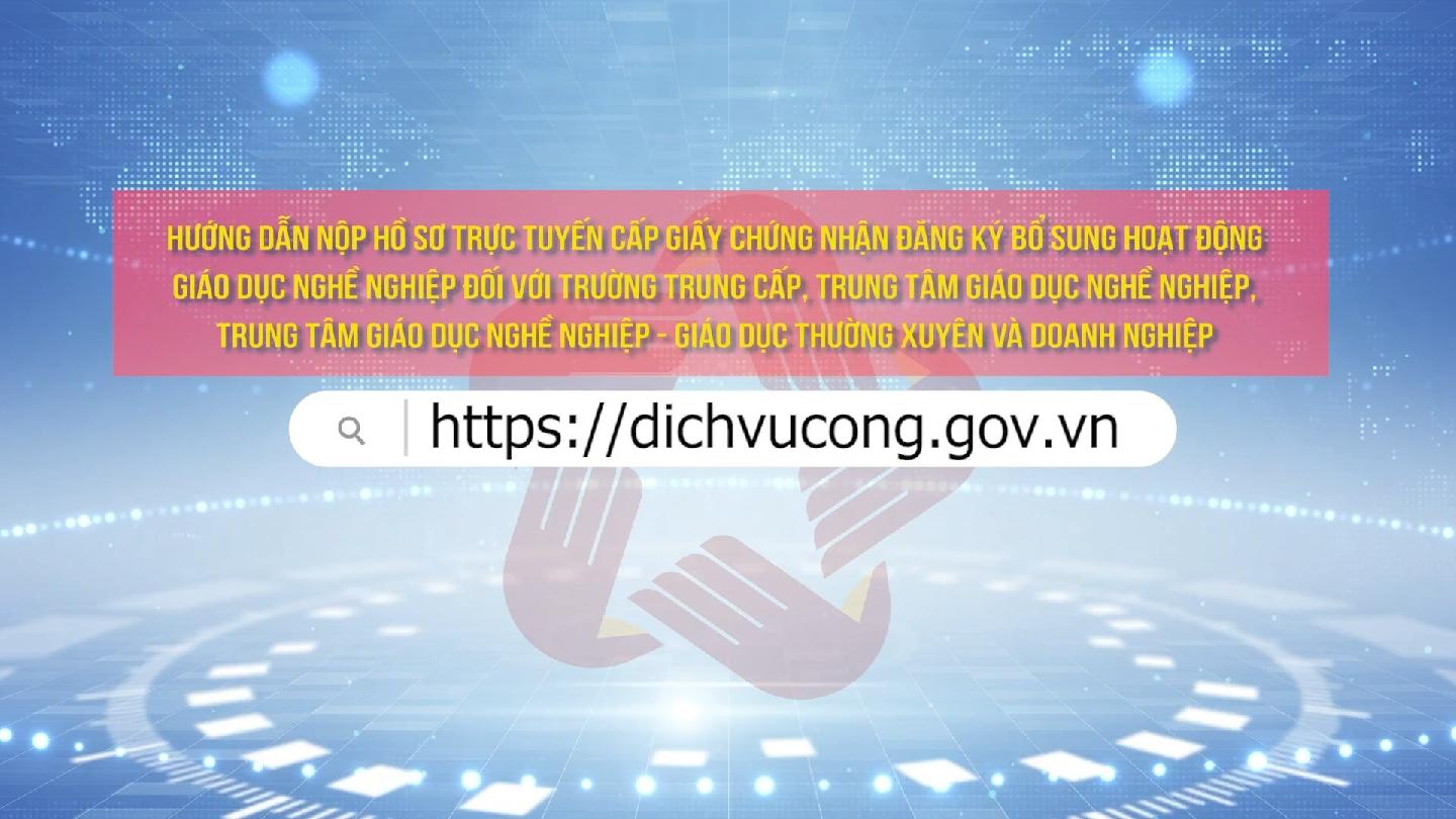 Hướng dẫn nộp hồ sơ trực tuyến cấp giấy chứng nhận đăng ký bổ sung hoạt động GDNN đối với trường trung cấp, trung tâm GDNN, trung tâm GDNN - GDTX và doanh nghiệp