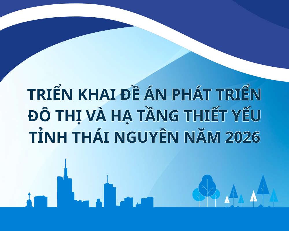 Triển khai Đề án phát triển đô thị và hạ tầng thiết yếu tỉnh Thái Nguyên năm 2026
