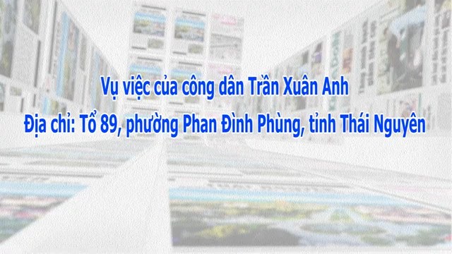 Vụ việc của công dân Trần Xuân Anh, tổ 89, phường Phan Đình Phùng, tỉnh Thái Nguyên