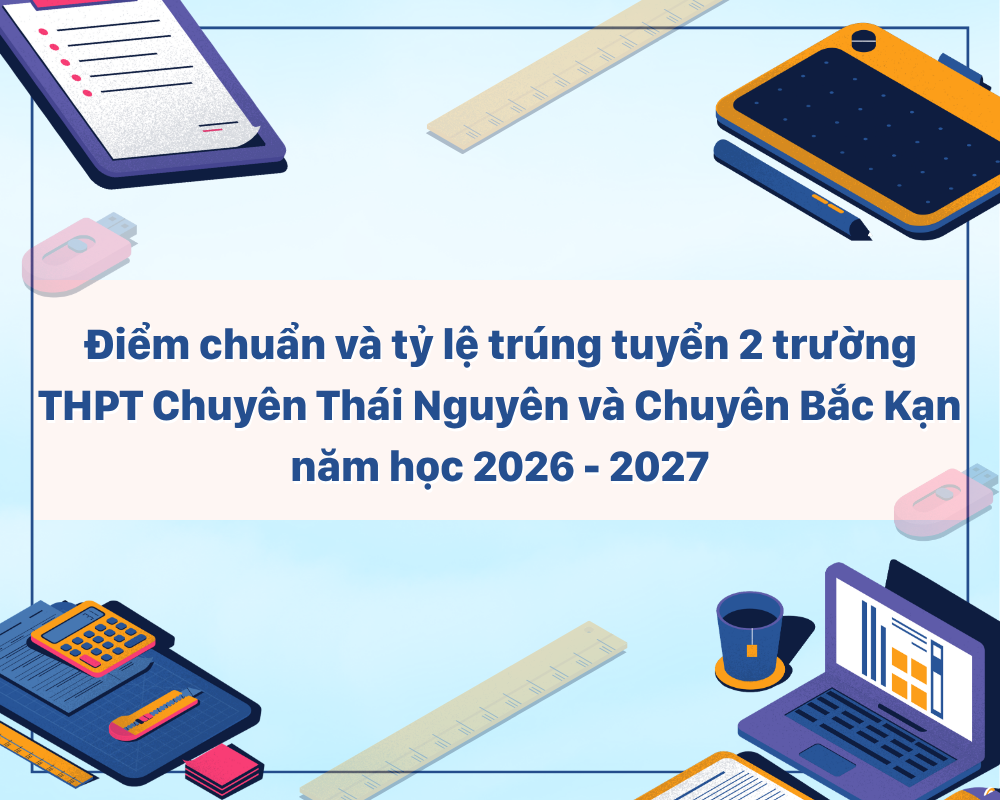 Điểm chuẩn và tỷ lệ trúng tuyển 2 trường THPT Chuyên Thái Nguyên và Chuyên Bắc Kạn năm học 2026 - 2027
