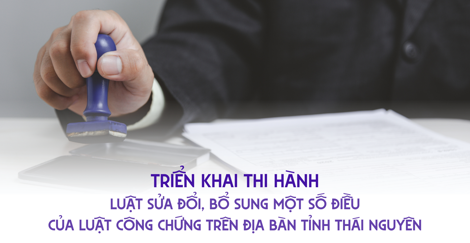 Triển khai thi hành Luật sửa đổi bổ sung một số điều của Luật Công chứng trên địa bàn tỉnh Thái Nguyên