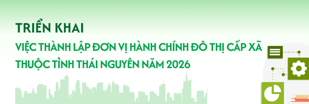Triển khai việc thành lập đơn vị hành chính đô thị cấp xã thuộc tỉnh Thái Nguyên năm 2026