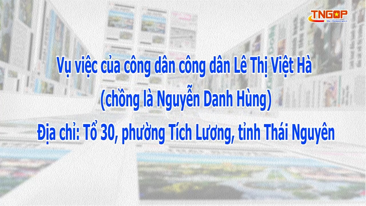 Vụ việc của công dân Lê Thị Việt Hà (chồng là Nguyễn Danh Hùng), địa chỉ: Tổ 30, phường Tích Lương, tỉnh Thái Nguyên 