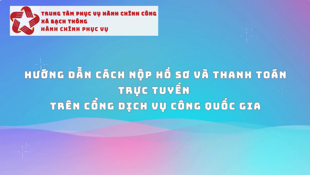 Hướng dẫn nộp hồ sơ và thanh toán trực tuyến trên Cổng Dịch vụ công quốc gia