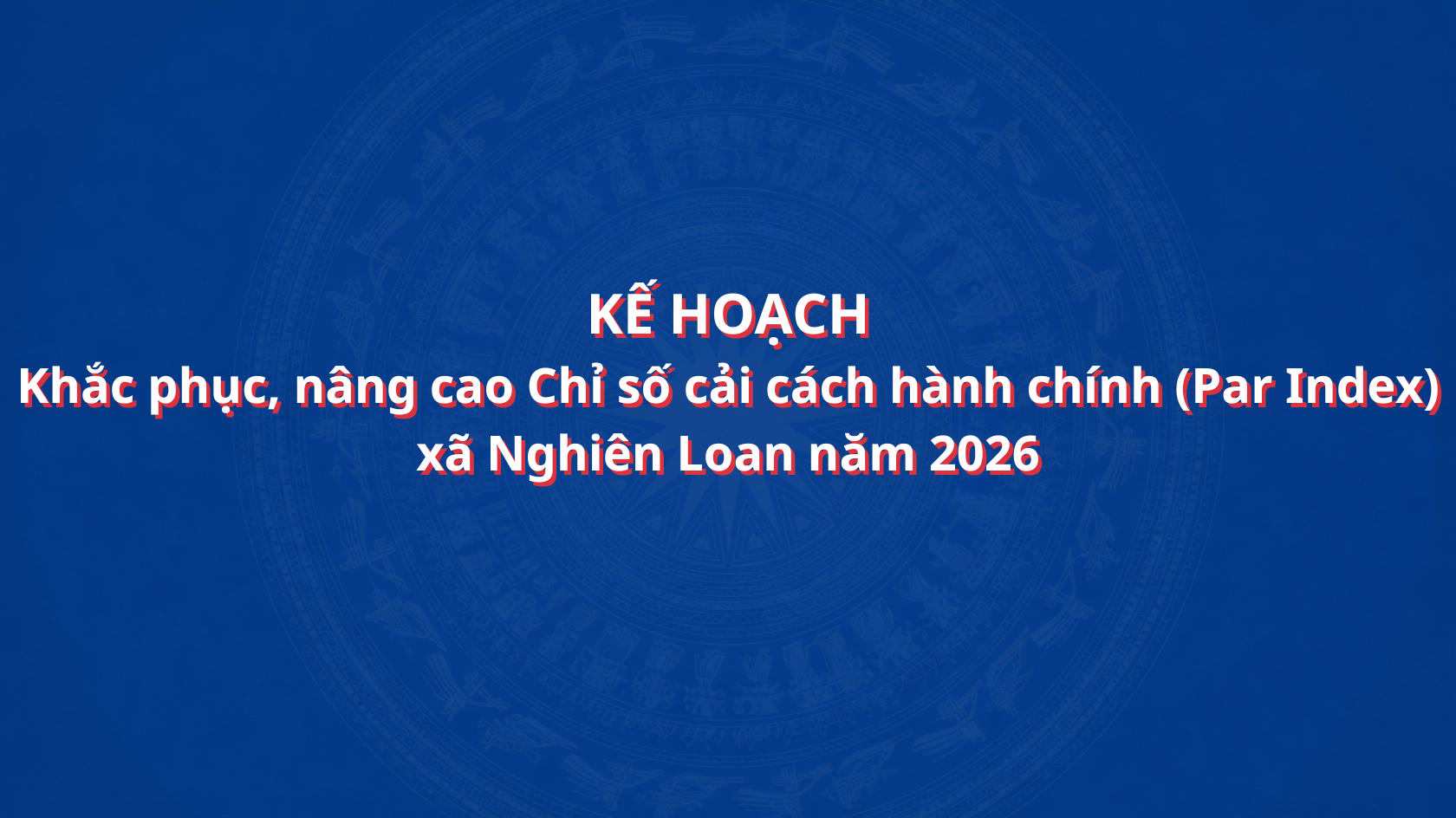 KẾ HOẠCH KHẮC PHỤC, NÂNG CAO CHỈ SỐ CẢI CÁCH HÀNH CHÍNH (PAR INDEX) XÃ NGHIÊN LOAN NĂM 2026