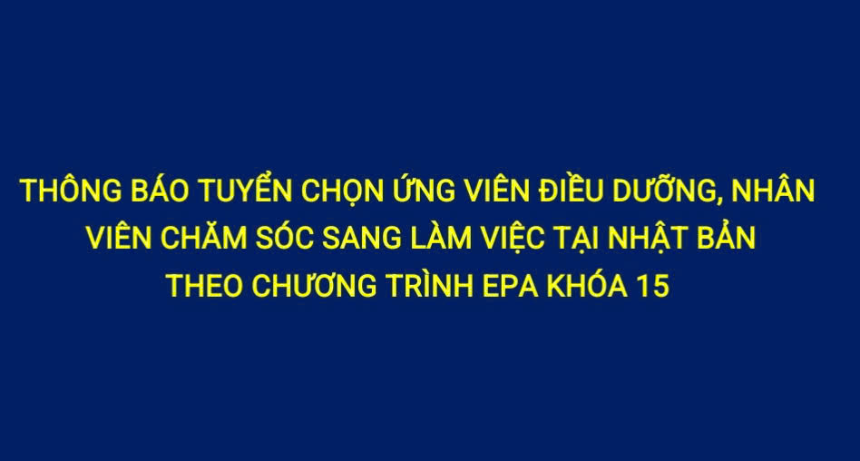 THÔNG BÁO TUYỂN CHỌN ỨNG VIÊN ĐIỀU DƯỠNG, NHÂN VIÊN CHĂM SÓC SANG LÀM VIỆC TẠI NHẬT BẢN THEO CHƯƠNG TRÌNH EPA KHÓA 15