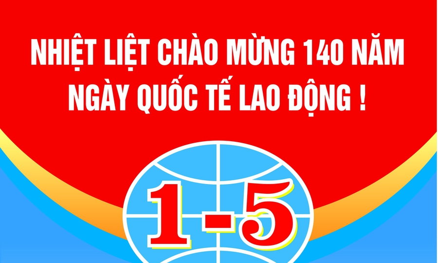 CHÀO MỪNG KỶ NIỆM 140 NĂM NGÀY QUỐC TẾ LAO ĐỘNG (1/5/1986-1/5/2026)