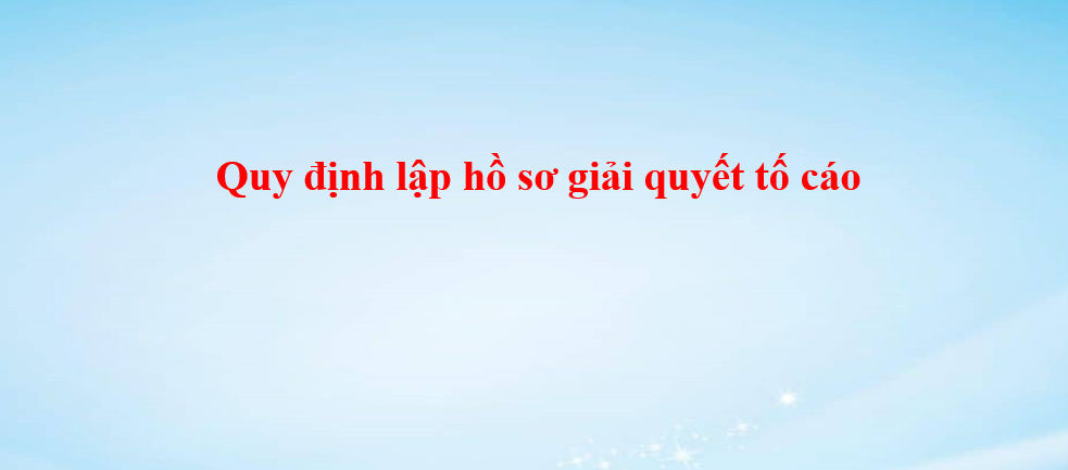 Quy định lập hồ sơ giải quyết tố cáo