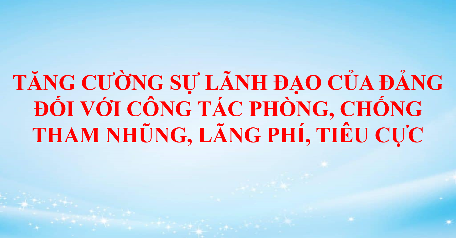 Tăng cường sự lãnh đạo của Đảng đối với công tác phòng, chống tham nhũng, lãng phí, tiêu cực 