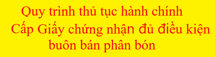 Quy trình thủ tục hành chính Cấp Giấy chứng nhận đủ điều kiện buôn bán phân bón
