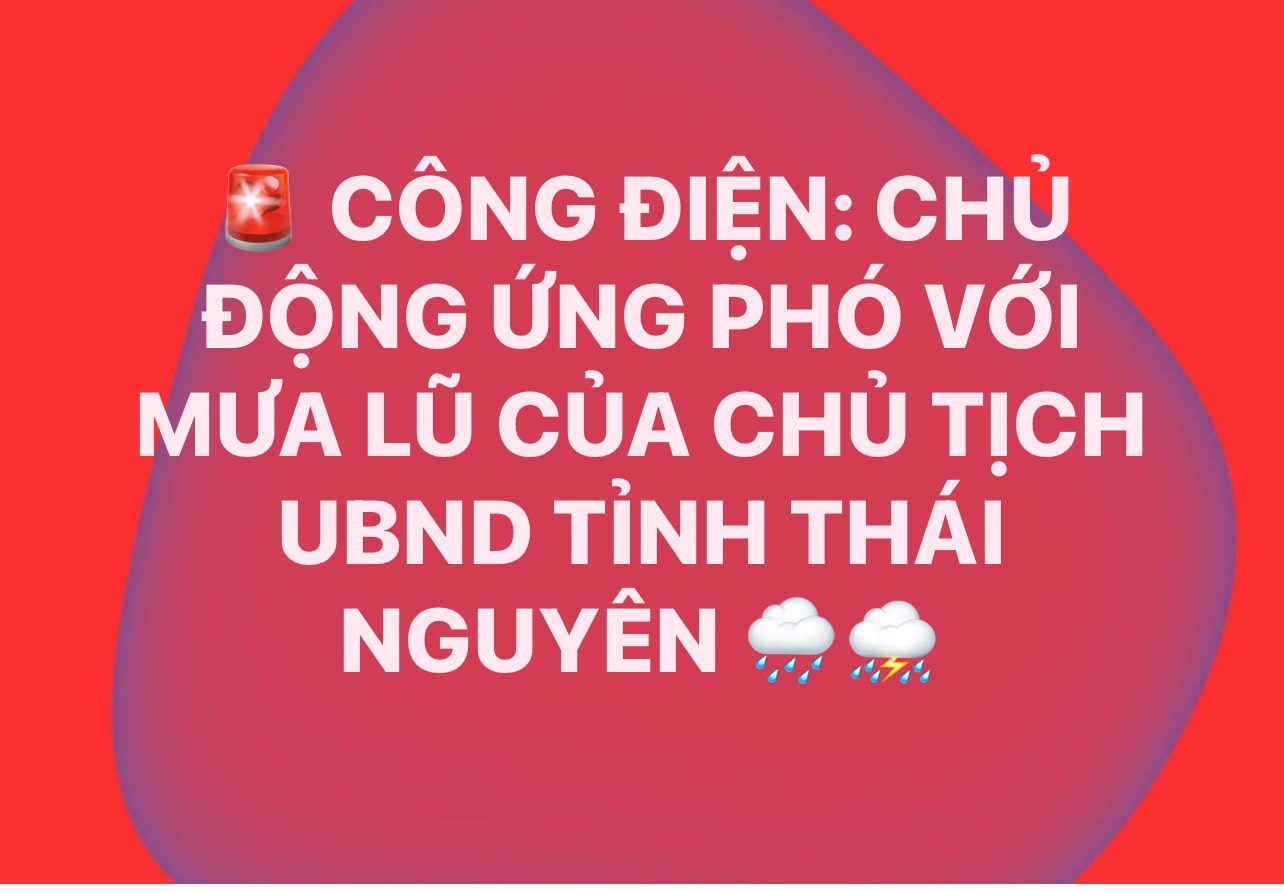 Công điện  của Chủ tịch UBND tỉnh Thái Nguyên về việc chủ động ứng phó với mưa lũ