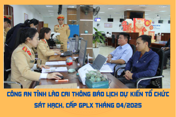 Công an tỉnh Lào Cai thông báo lịch dự kiến tổ chức sát hạch, cấp GPLX tháng 04/2025
