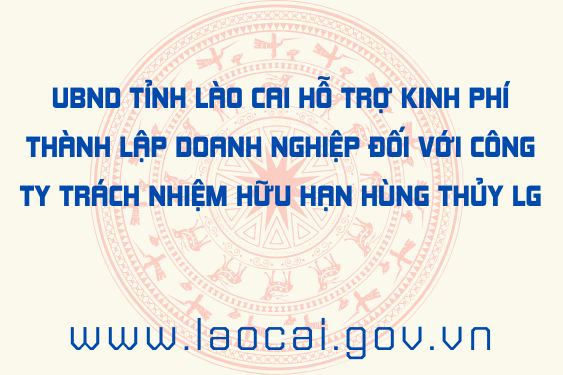 UBND tỉnh Lào Cai hỗ trợ kinh phí thành lập doanh nghiệp đối với Công ty trách nhiệm hữu hạn Hùng Thủy LG