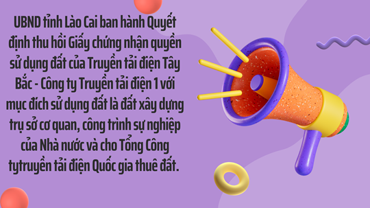 UBND tỉnh Lào Cai ban hành Quyết định thu hồi Giấy chứng nhận quyền sử dụng đất của Truyền tải điện Tây Bắc - Công ty Truyền tải điện 1 với mục đích sử dụng đất là đất xây dựng trụ sở cơ quan, công trình sự nghiệp của Nhà nước và cho Tổng Công ty truyền tải điện Quốc gia thuê đất.