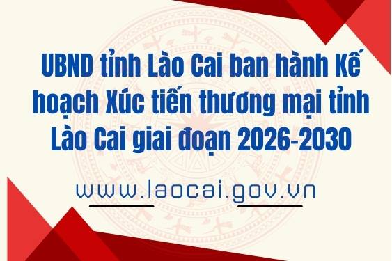 UBND tỉnh Lào Cai ban hành Kế hoạch Xúc tiến thương mại tỉnh Lào Cai giai đoạn 2026-2030