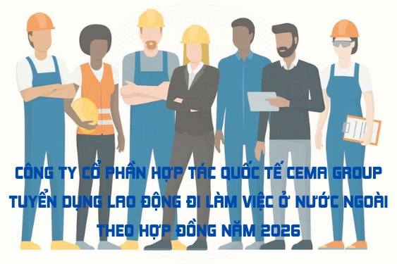 Công ty Cổ phần hợp tác quốc tế CEMA GROUP tuyển dụng lao động đi làm việc ở nước ngoài theo hợp đồng năm 2026