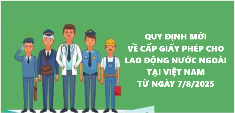 Quy định mới về cấp giấy phép cho lao động nước ngoài tại Việt Nam từ ngày 7/8/2025
