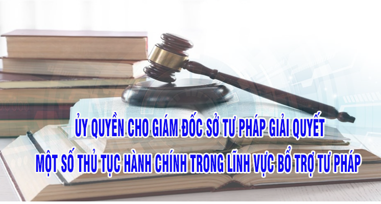 Ủy quyền cho Giám đốc Sở Tư pháp giải quyết một số thủ tục hành chính trong lĩnh vực bổ trợ tư pháp