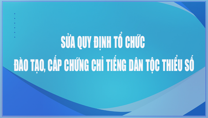 Sửa quy định tổ chức đào tạo, cấp chứng chỉ tiếng dân tộc thiểu số