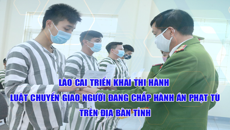 Lào Cai: Triển khai thi hành Luật Chuyển giao người đang chấp hành án phạt tù trên địa bàn tỉnh