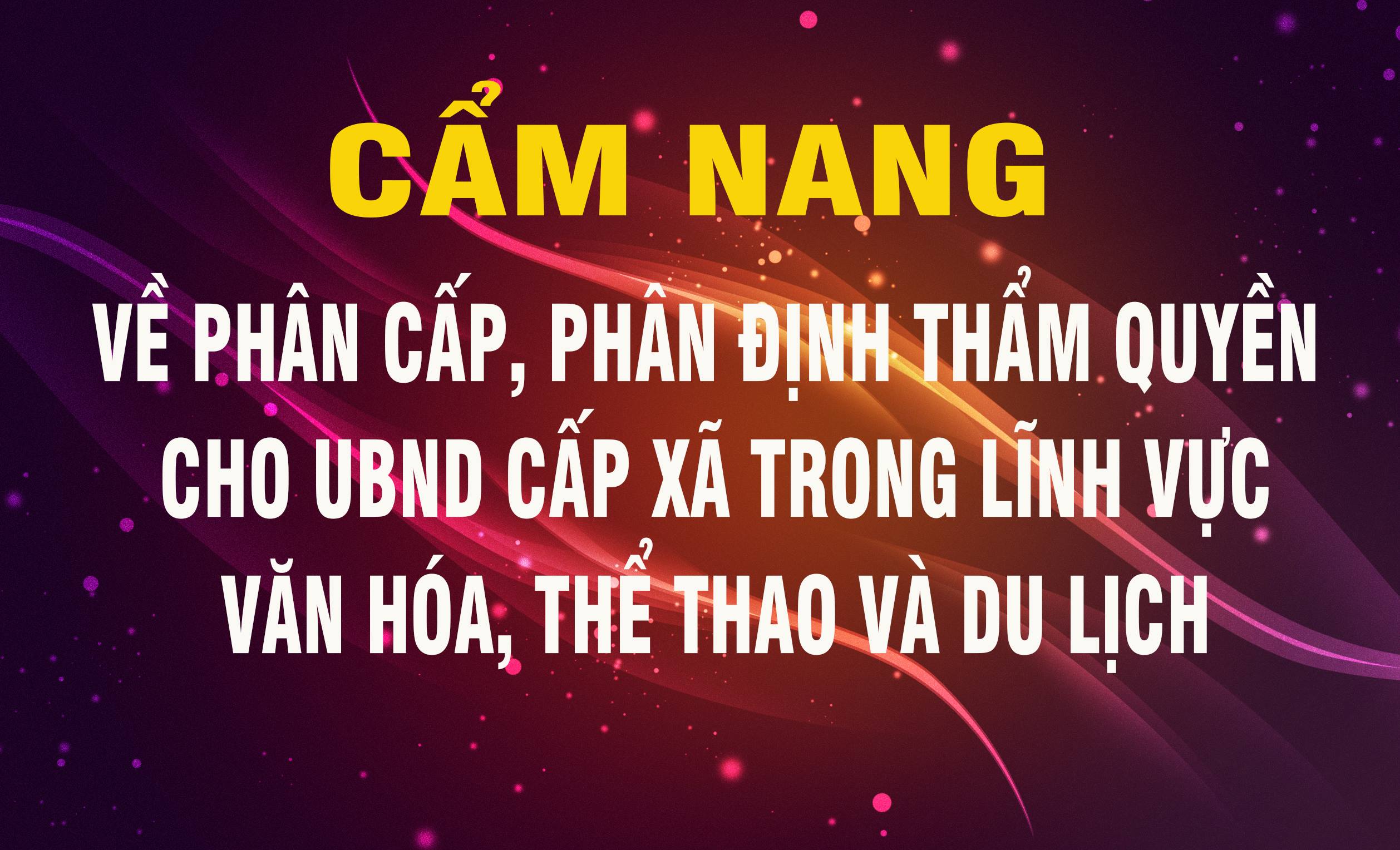 “Cẩm nang về phân cấp, phân định thẩm quyền cho UBND cấp xã trong lĩnh vực văn hóa, thể thao và du lịch”