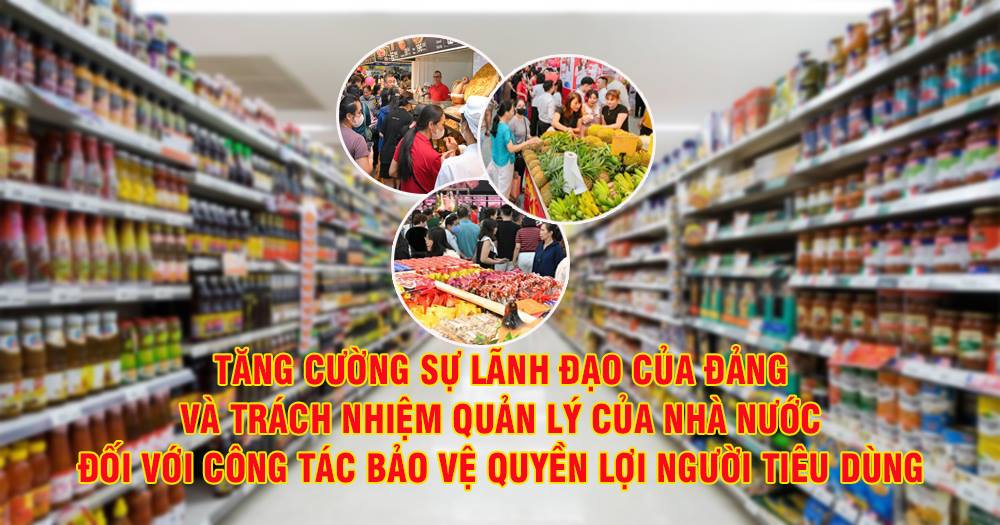 Tăng cường sự lãnh đạo Đảng và trách nhiệm quản lý của Nhà nước đối với công tác bảo vệ quyền lợi người tiêu dùng