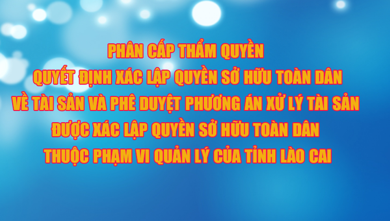 Phân cấp thẩm quyền quyết định xác lập quyền sở hữu toàn dân về tài sản và phê duyệt phương án xử lý tài sản được xác lập quyền sở hữu toàn dân thuộc phạm vi quản lý của tỉnh Lào Cai