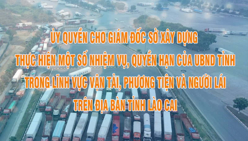 Ủy quyền cho Giám đốc Sở Xây dựng thực hiện một số nhiệm vụ, quyền hạn của Ủy ban nhân dân tỉnh trong lĩnh vực vận tải, phương tiện và người lái trên địa bàn tỉnh Lào Cai