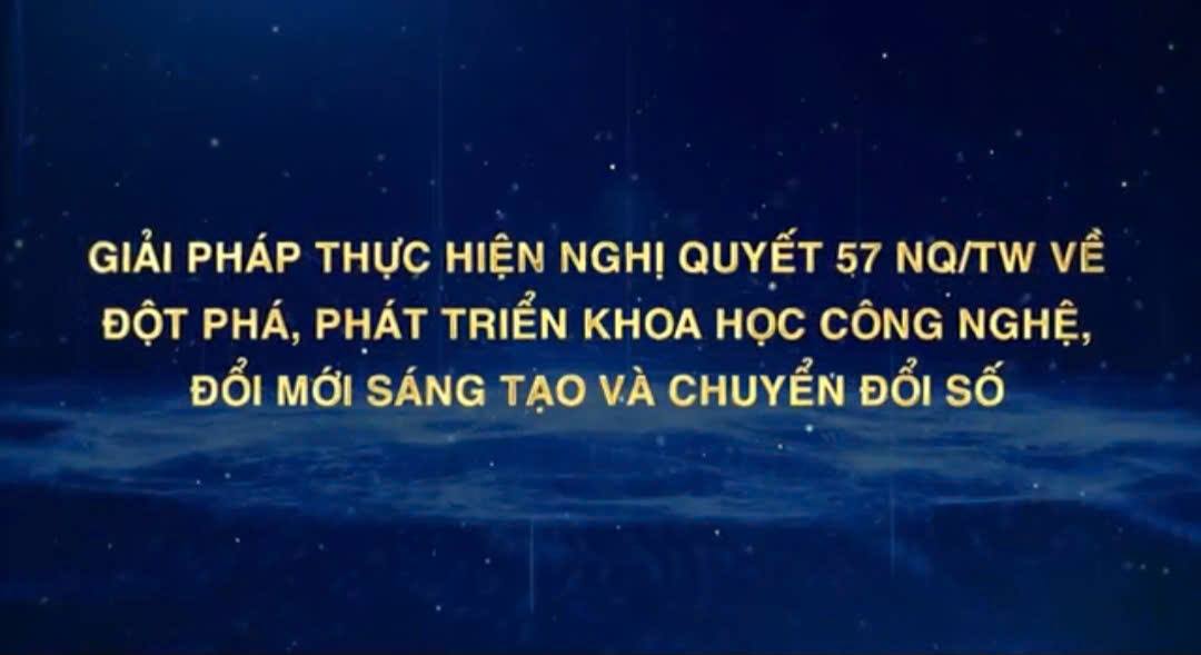 GIẢI PHÁP THỰC HIỆN NGHỊ QUYẾT 57 NQ/TW VỀ ĐỘT PHÁ, PHÁT TRIỂN KHOA HỌC CÔNG NGHỆ, ĐỔI MỚI SÁNG TẠO VÀ CHUYỂN ĐỔI SỐ