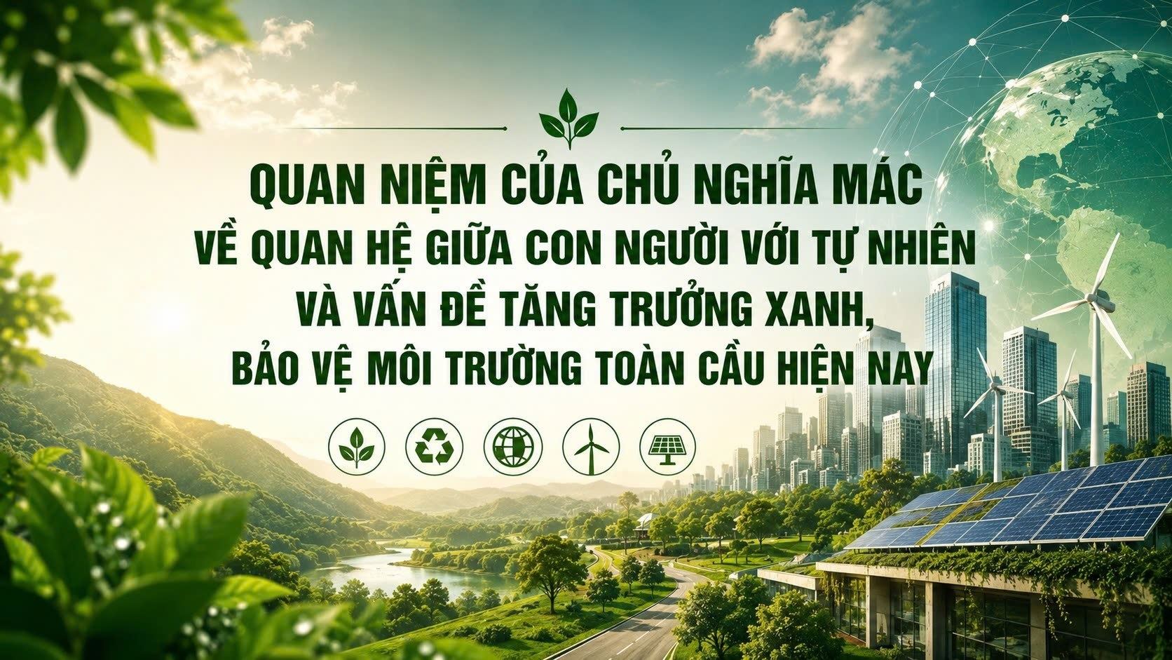 Quan niệm của chủ nghĩa Mác về quan hệ giữa con người với tự nhiên và vấn đề tăng trưởng xanh, bảo vệ môi trường toàn cầu hiện nay