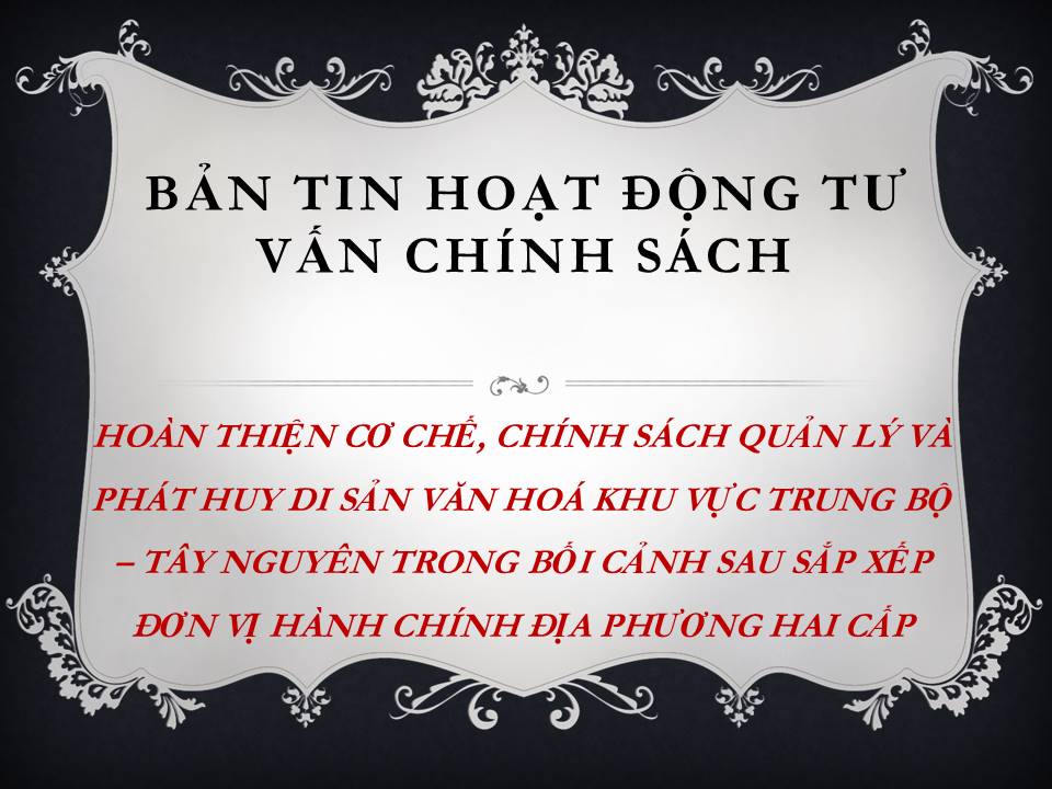 Báo cáo hoàn thiện cơ chế, chính sách quản lý và phát huy di sản văn hóa khu vực Trung Bộ- Tây Nguyên trong bối cảnh sau sắp xếp đơn vị hành chính địa phương hai cấp