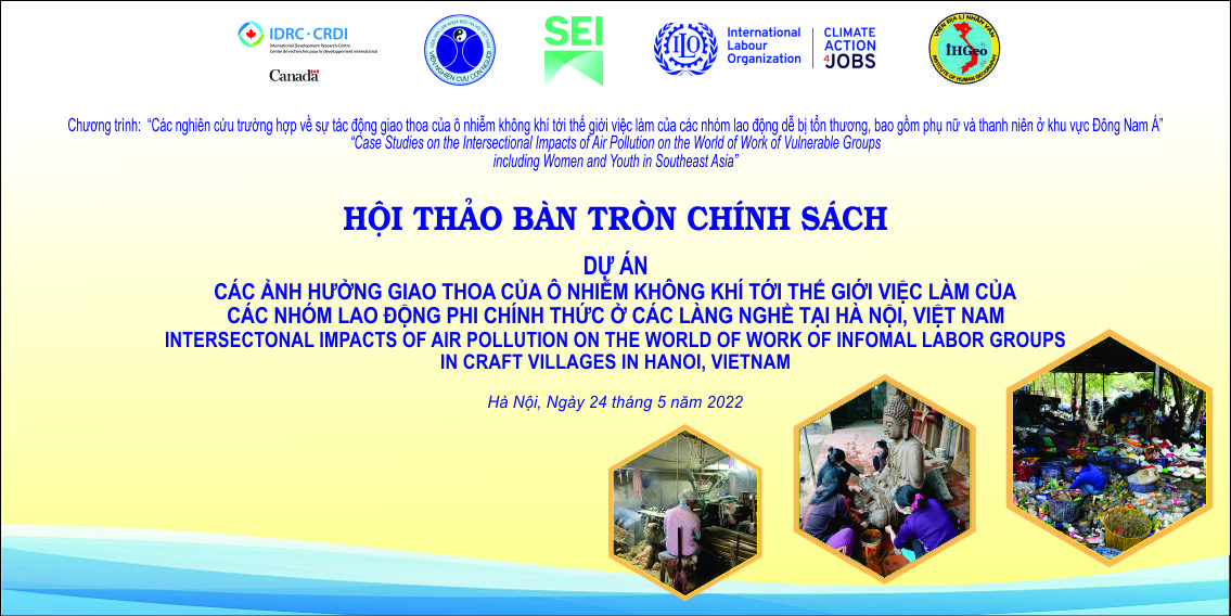 Hội thảo bàn tròn chính sách  “Tác động giao thoa của ô nhiễm không khí đối với thế giới việc làm của các nhóm lao động phi chính thức tại các làng nghề ở Hà Nội, Việt Nam”