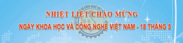 NHIỆT LIỆT CHÀO MỪNG NGÀY KHOA HỌC VÀ CÔNG NGHỆ VIỆT NAM 18-5